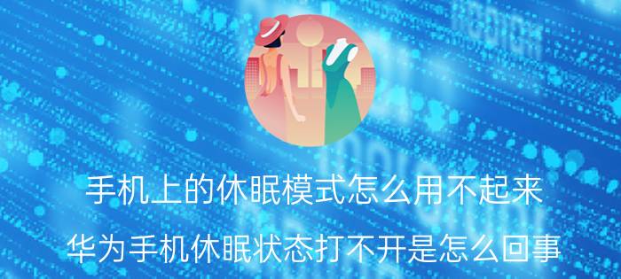 手机上的休眠模式怎么用不起来 华为手机休眠状态打不开是怎么回事？